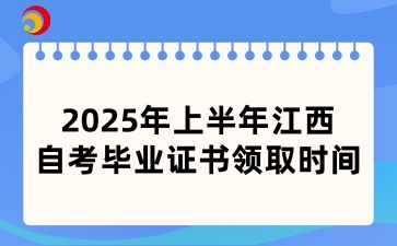 2025年上半年江西自考毕业证书领取时间