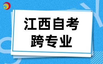 2025年江西自考跨专业需要注意什么