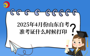 2025年4月份山东自考 准考证什么时候打印.png