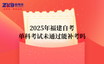 2025年福建自考 单科考试未通过能补考吗.png