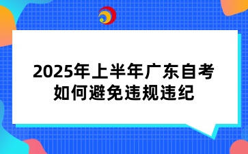 2025年上半年广东自考如何避免违规违纪