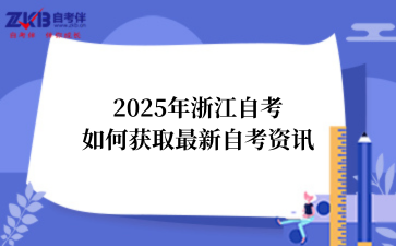 2025年浙江自考如何获取最新自考资讯