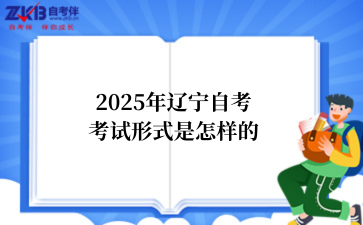 2025年辽宁自考考试形式是怎样的