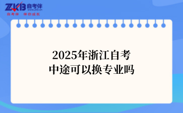2025年浙江自考 中途可以换专业吗.png