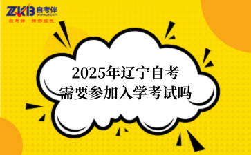 2025年辽宁自考需要参加入学考试吗