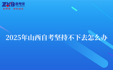 2025年山西自考坚持不下去怎么办