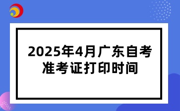 2025年4月广东自考准考证打印时间