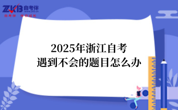 2025年浙江自考遇到不会的题目怎么办