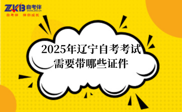 2025年辽宁自考考试需要带哪些证件