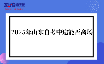 2025年山东自考中途能否离场