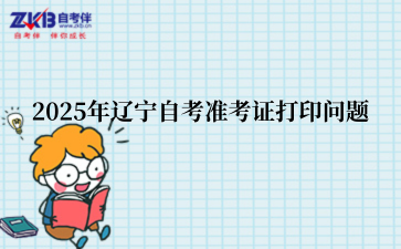 2025年辽宁自考准考证打印问题