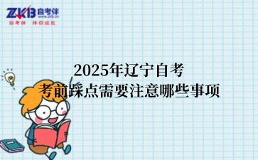 2025年辽宁自考考前踩点需要注意哪些事项