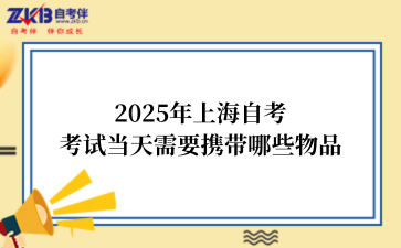 2025年上海自考考试当天需要携带哪些物品