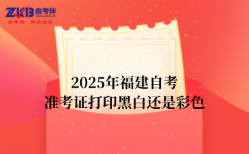 2025年福建自考准考证打印黑白还是彩色