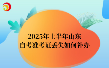 2025年上半年山东自考准考证丢失如何补办
