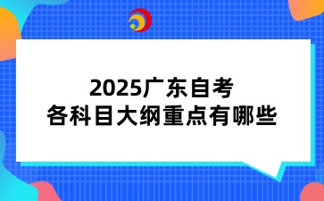 2025广东自考各科目大纲重点有哪些