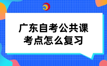 广东自考公共课考点怎么复习