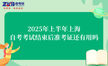 2025年上半年上海自考考试结束后准考证还有用吗