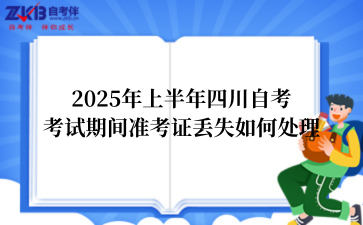 2025年上半年四川自考考试期间准考证丢失如何处理