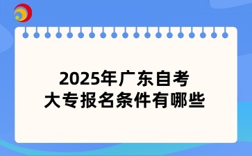 2025年广东自考大专报名条件有哪些
