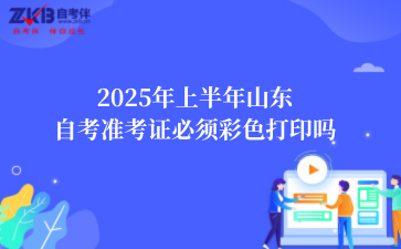 2025年上半年山东自考准考证必须彩色打印吗