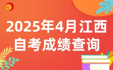 2025年4月江西自考成绩查询时间相关资讯