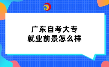 广东自考大专就业前景怎么样
