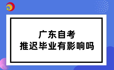 广东自考推迟毕业有影响吗