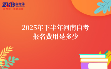 2025年下半年河南自考报名费用是多少