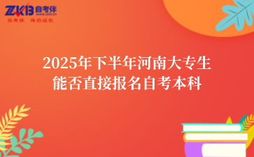 2025年下半年河南大专生能否直接报名自考本科