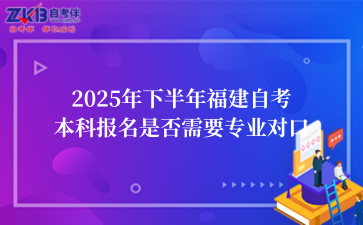 2025年下半年福建自考本科报名是否需要专业对口