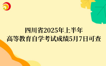 四川省2025年上半年高等教育自学考试成绩5月7日可查