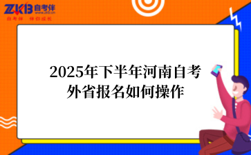 2025年下半年河南自考外省报名如何操作