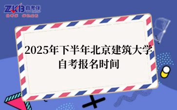 2025年下半年北京建筑大学自考报名时间