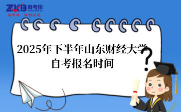 2025年下半年山东财经大学自考报名时间