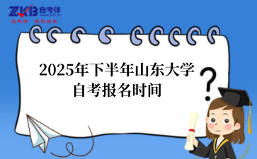 2025年下半年山东大学自考报名时间