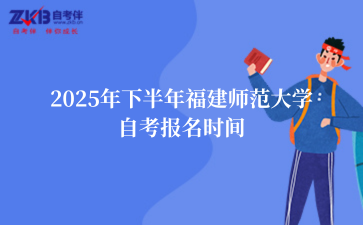 2025年下半年福建师范大学自考报名时间