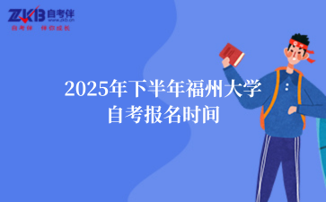 2025年下半年福州大学自考报名时间