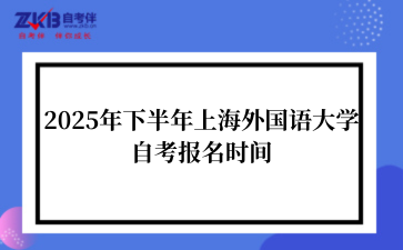 2025年下半年上海外国语大学自考报名时间
