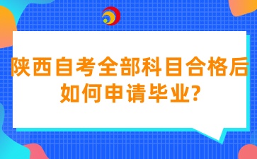 2025年陕西自考全部科目合格后如何申请毕业呢