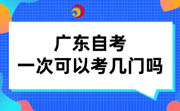 广东自考一次可以考几门吗
