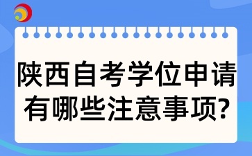 2025年陕西自考中的学位申请有哪些注意事项呢