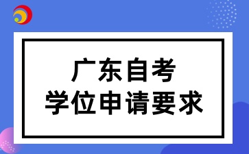 广东自考学位申请要求