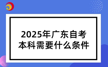 2025年广东自考本科需要什么条件