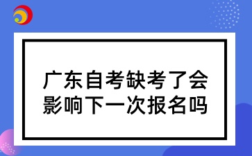广东自考缺考了会影响下一次报名吗