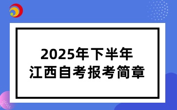 2025年下半年江西自学考试报考时间安排